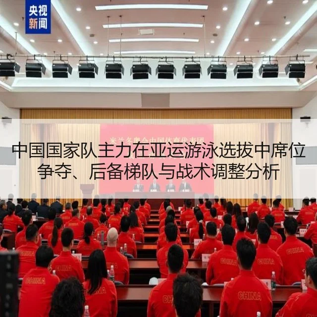 中国国家队主力在亚运游泳选拔中席位争夺、后备梯队与战术调整分析